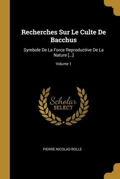 portada Recherches sur le Culte de Bacchus: Symbole de la Force Reproductive de la Nature [. ]; Volume 1 
