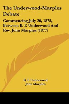 portada the underwood-marples debate: commencing july 20, 1875, between b. f. underwood and rev. john marples (1877)