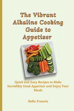 portada The Vibrant Alkaline Cooking Guide to Appetizer: Quick and Easy Recipes to Make Incredibly Good Appetizer and Enjoy Your Meals (in English)