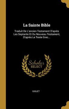 portada La Sainte Bible: Traduit De L'ancien Testament D'après Les Septante Et Du Nouveau Testament, D'après Le Texte Grec...