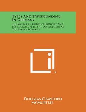 portada Types and Typefounding in Germany: The Work of Christian Egenolff and His Successors in the Development of the Luther Foundry