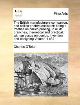 portada the british manufacturers companion, and callico printers assistant; being a treatise on callico printing, in all its branches, theoretical and practi (en Inglés)
