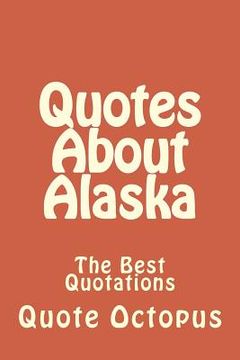 portada Quotes About Alaska: The Best Quotations (en Inglés)