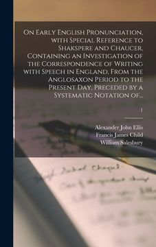 portada On Early English Pronunciation, With Special Reference to Shakspere and Chaucer, Containing an Investigation of the Correspondence of Writing With Spe (en Inglés)