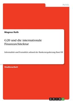 portada G20 und die internationale Finanzarchitektur: Informalität und Formalität anhand der Bankenregulierung Basel III (en Alemán)