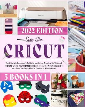 portada Cricut 5 in 1: The Ultimate Beginner's Guide to Mastering Cricut, with Tips and Tricks to Create Your Profitable Project Ideas. The N (en Inglés)