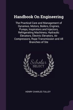 portada Handbook On Engineering: The Practical Care and Management of Dynamos, Motors, Boilers, Engines, Pumps, Inspirators and Injectors, Refrigeratin (en Inglés)
