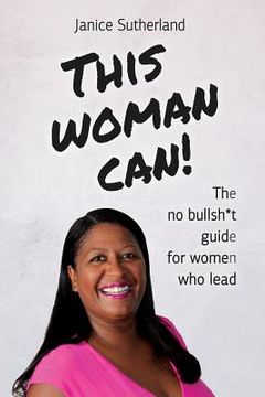 portada This Woman Can: The No Bullsh*t Guide for Women Who Lead (en Inglés)