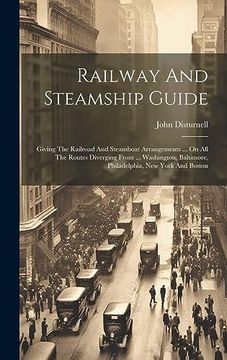 portada Railway and Steamship Guide: Giving the Railroad and Steamboat Arrangements. On all the Routes Diverging From. Washington, Baltimore, Philadelphia, new York and Boston (en Inglés)
