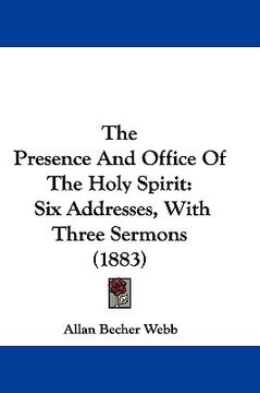 portada the presence and office of the holy spirit: six addresses, with three sermons (1883) (en Inglés)