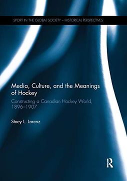portada Media, Culture, and the Meanings of Hockey: Constructing a Canadian Hockey World, 1896-1907 (Sport in the Global Society - Historical Perspectives) (en Inglés)