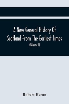 portada A New General History Of Scotland From The Earliest Times, To The Aera Of The Abolition Of The Hereditary Jurisdictions Of Subjects In Scotland In The (en Inglés)