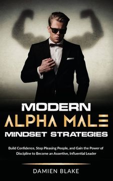 portada Modern Alpha Male Mindset Strategies: Build Confidence, Stop Pleasing People, and Gain the Power of Discipline to Become an Assertive, Influential Leader (en Inglés)