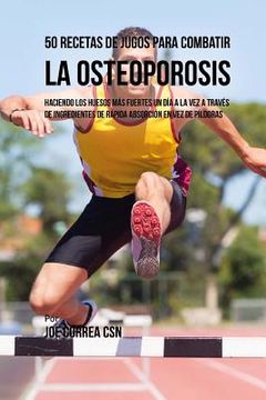 portada 50 Recetas de Jugos Para Combatir la Osteoporosis: Haciendo los Huesos Más Fuertes Un Día a la Vez a Través de Ingredientes de Rápida Absorción En Vez