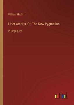 portada Liber Amoris, Or, The New Pygmalion: in large print (en Inglés)