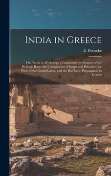 portada India in Greece: or, Truth in Mythology: Containing the Sources of the Hellenic Race, the Colonisation of Egypt and Palestine, the Wars (en Inglés)