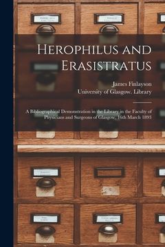 portada Herophilus and Erasistratus [electronic Resource]: a Bibliographical Demonstration in the Library in the Faculty of Physicians and Surgeons of Glasgow (en Inglés)