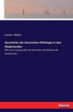 portada Geschichte der Klassischen Philologie in den Niederlanden: Mit Einem Anhang Über die Lateinische Versification der Niederlander (en Alemán)