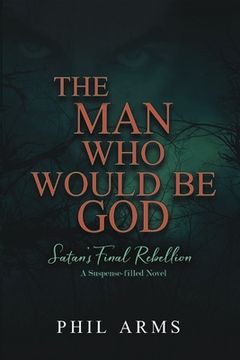portada The Man Who Would Be God: Satan's Final Rebellion (en Inglés)