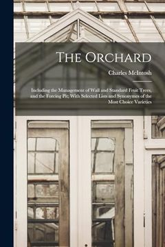 portada The Orchard: Including the Management of Wall and Standard Fruit Trees, and the Forcing Pit; With Selected Lists and Synonymes of the Most Choice Varieties (en Inglés)