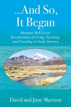 portada ...And So, It Began: Moments Well Lived: Recollections of Living, Teaching, and Traveling in South America (en Inglés)