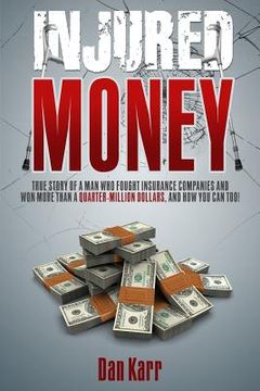 portada Injured Money - paperback: True Story of a Man Who Fought Insurance Companies and Won More Than a Quarter-Million Dollars, and How You Can Too! (in English)