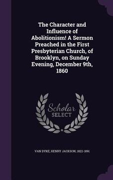 portada The Character and Influence of Abolitionism! A Sermon Preached in the First Presbyterian Church, of Brooklyn, on Sunday Evening, December 9th, 1860 (in English)
