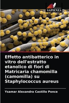 portada Effetto antibatterico in vitro dell'estratto etanolico di fiori di Matricaria chamomilla (camomilla) su Staphylococcus aureus (en Italiano)