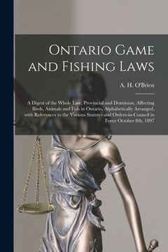 portada Ontario Game and Fishing Laws [microform]: a Digest of the Whole Law, Provincial and Dominion, Affecting Birds, Animals and Fish in Ontario, Alphabeti