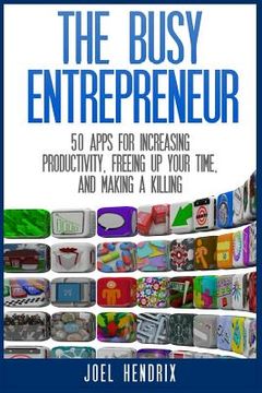 portada The Busy Entrepreneur: 50 Apps for Increasing Productivity, Freeing Up Your Time, and Making A Killing (en Inglés)