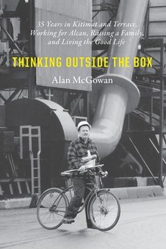 portada Thinking Outside the Box: 35 Years in Kitimat and Terrace, Working for Alcan, Raising a Family, and Living the Good Life (en Inglés)