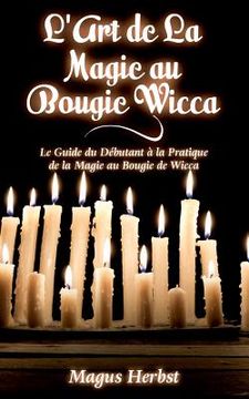 portada L'Art de La Magie au Bougie Wicca: Le Guide du Débutant à la Pratique de la Magie au Bougie de Wicca (en Francés)