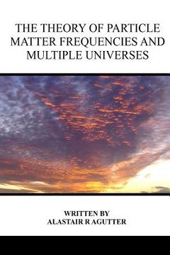 portada The Theory of Particle Matter Frequencies and Multiple Universes (en Inglés)