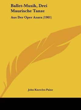 portada Ballet-Musik, Drei Maurische Tanze: Aus Der Oper Azara (1901) (en Alemán)