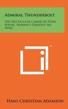portada admiral thunderbolt: the spectacular career of peter wessel, norway's greatest sea hero (en Inglés)