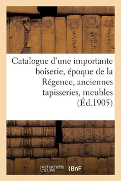portada Catalogue d'Une Importante Boiserie, Époque de la Régence, Anciennes Tapisseries, Meubles: Chaise À Porteurs, Tableaux, Dessins, Gravures (in French)