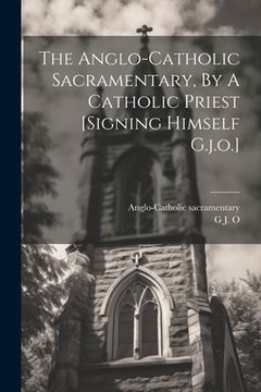 portada The Anglo-catholic Sacramentary, By A Catholic Priest [signing Himself G.j.o.] (en Inglés)