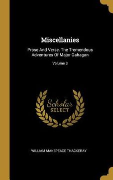 portada Miscellanies: Prose And Verse. The Tremendous Adventures Of Major Gahagan; Volume 3 (en Inglés)
