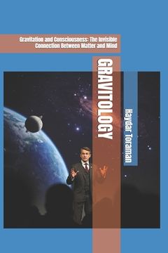 portada Gravitology: Gravitation and Consciousness: The Invisible Connection Between Matter and Mind (en Inglés)