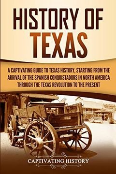 portada History of Texas: A Captivating Guide to Texas History, Starting From the Arrival of the Spanish Conquistadors in North America Through the Texas Revolution to the Present (in English)