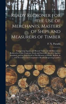 portada Ready Reckoner for the Use of Merchants, Masters of Ships and Measurers of Timber [microform]: Comprising Square and Round Timber of All Dimensions Re (in English)