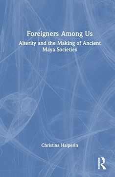 portada Foreigners Among us: Alterity and the Making of Ancient Maya Societies (en Inglés)