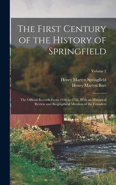 portada The First Century of the History of Springfield: The Official Records From 1636 to 1736, With an Historical Review and Biographical Mention of the Fou