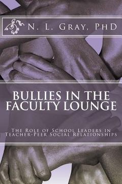 portada Bullies in the Faculty Lounge: The Role of School Leaders in Teacher-Peer Social Relationships: A Critical Collective Case Study (in English)