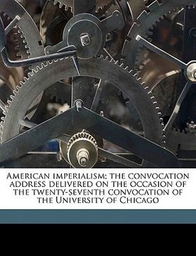 portada american imperialism; the convocation address delivered on the occasion of the twenty-seventh convocation of the university of chicago volume 2 (in English)