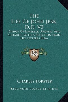 portada the life of john jebb, d.d. v2 the life of john jebb, d.d. v2: bishop of limerick, ardfert and aghadoe; with a selection frbishop of limerick, ardfert (en Inglés)