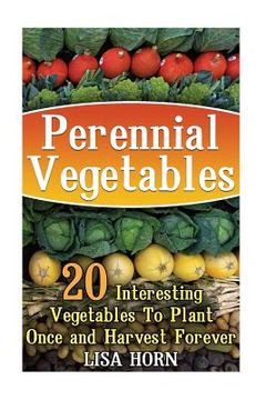 portada Perennial Vegetables: 20 Interesting Vegetables To Plant Once and Harvest Forever (en Inglés)