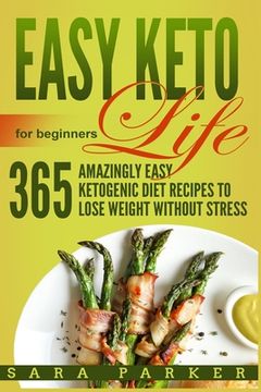 portada Easy Keto Life for Beginners: 365 Amazingly Easy Ketogenic Diet Recipes to Lose Weight Without Stress (en Inglés)