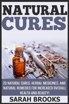 portada Natural Cures: 20 Natural Cures, Herbal Medicines, And Natural Remedies For Increased Overall Health And Beauty! (en Inglés)