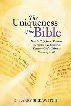 portada The Uniqueness of the Bible: How to Help Jews, Muslims, Mormons, and Catholics Discover God's Ultimate Source of Truth (en Inglés)